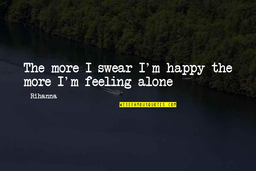 Rihanna's Quotes By Rihanna: The more I swear I'm happy the more