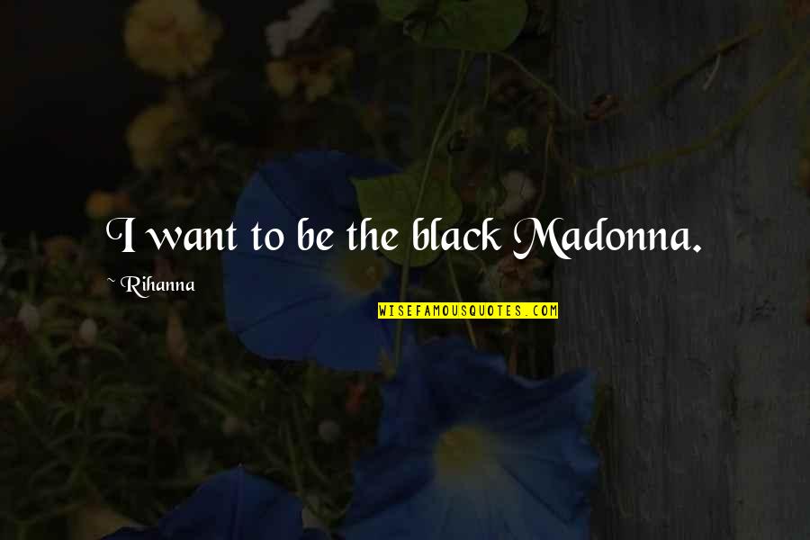 Rihanna's Quotes By Rihanna: I want to be the black Madonna.