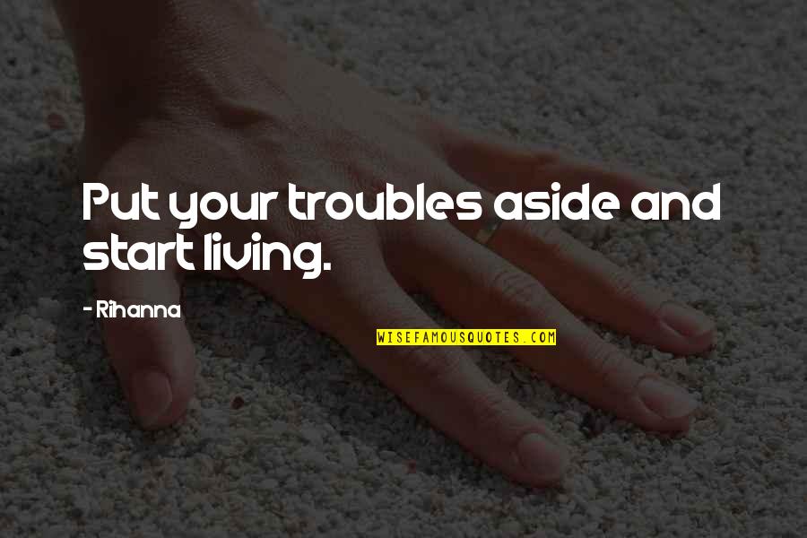 Rihanna's Quotes By Rihanna: Put your troubles aside and start living. Rihanna's Quotes By Rihanna: Put your troubles aside and start living.