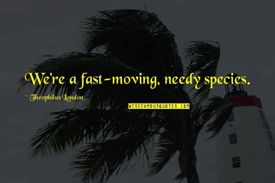 Riiiiight Quotes By Theophilus London: We're a fast-moving, needy species. Riiiiight Quotes By Theophilus London: We're a fast-moving, needy species.