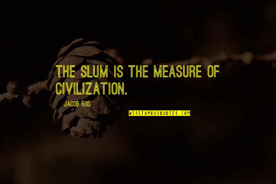 Riis Quotes By Jacob Riis: The slum is the measure of civilization.