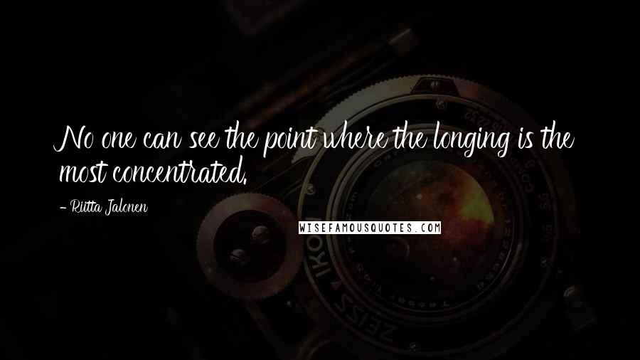 Riitta Jalonen quotes: No one can see the point where the longing is the most concentrated.