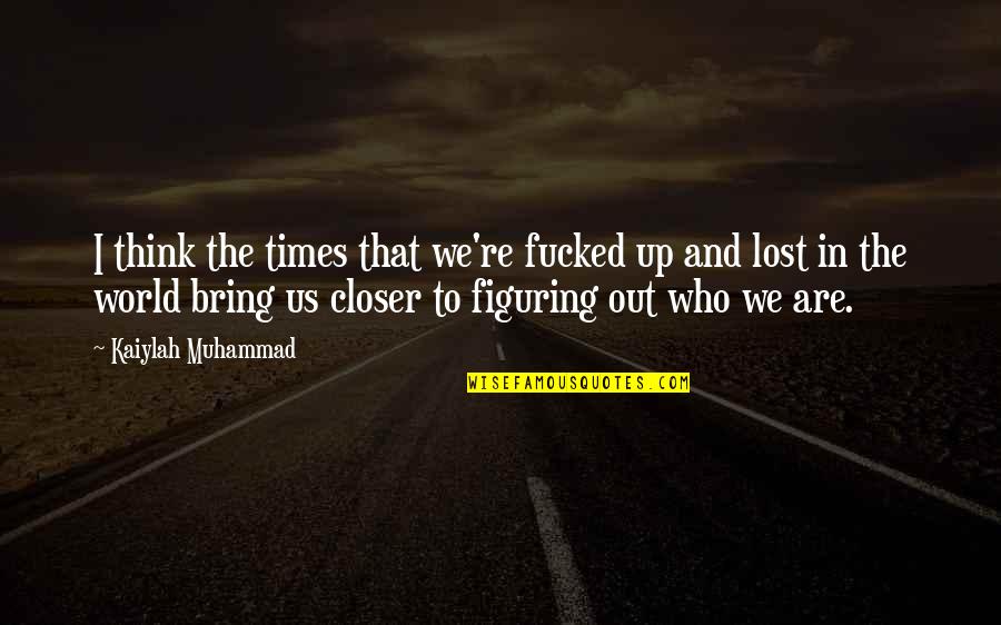 Riitters Quotes By Kaiylah Muhammad: I think the times that we're fucked up Riitters Quotes By Kaiylah Muhammad: I think the times that we're fucked up