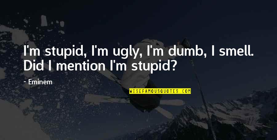 Rijad Fazlic Quotes By Eminem: I'm stupid, I'm ugly, I'm dumb, I smell.