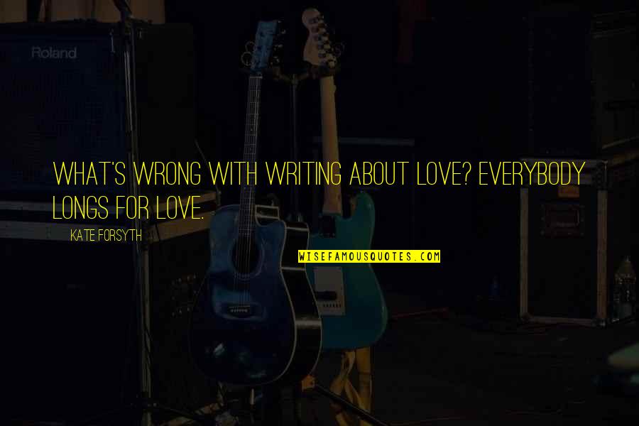 Rijal Law Quotes By Kate Forsyth: What's wrong with writing about love? Everybody longs