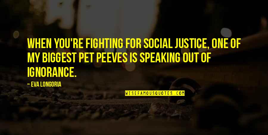 Rijeke Azije Quotes By Eva Longoria: When you're fighting for social justice, one of Rijeke Azije Quotes By Eva Longoria: When you're fighting for social justice, one of