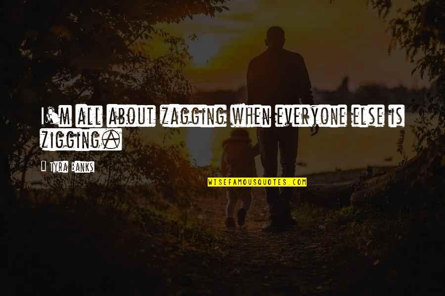 Rijetko Ili Quotes By Tyra Banks: I'm all about zagging when everyone else is Rijetko Ili Quotes By Tyra Banks: I'm all about zagging when everyone else is