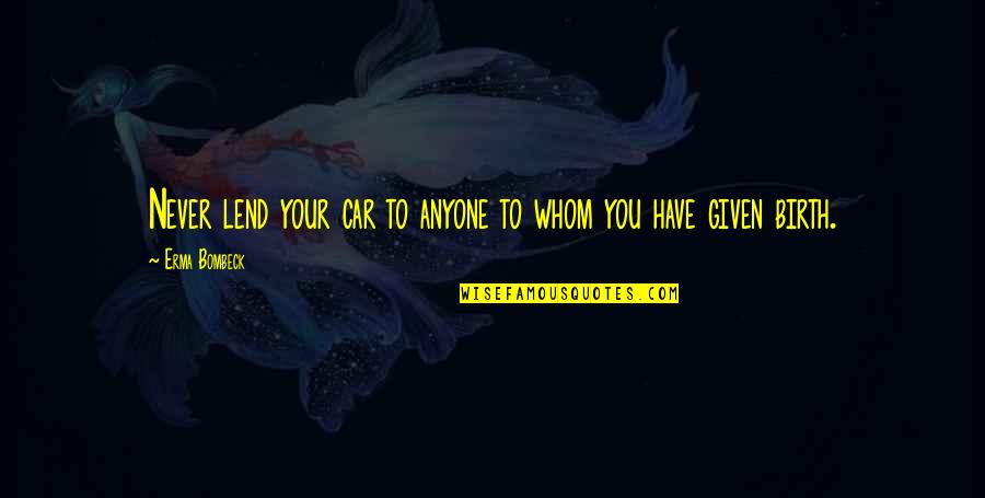 Rijke Mensen Quotes By Erma Bombeck: Never lend your car to anyone to whom Rijke Mensen Quotes By Erma Bombeck: Never lend your car to anyone to whom