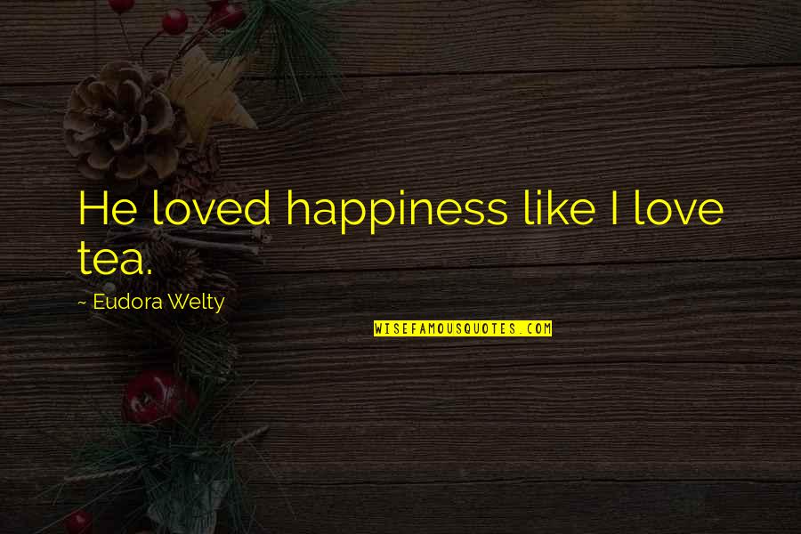 Rijke Mensen Quotes By Eudora Welty: He loved happiness like I love tea. Rijke Mensen Quotes By Eudora Welty: He loved happiness like I love tea.