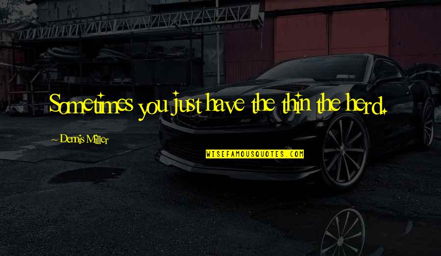 Rijswijk Textiel Quotes By Dennis Miller: Sometimes you just have the thin the herd. Rijswijk Textiel Quotes By Dennis Miller: Sometimes you just have the thin the herd.