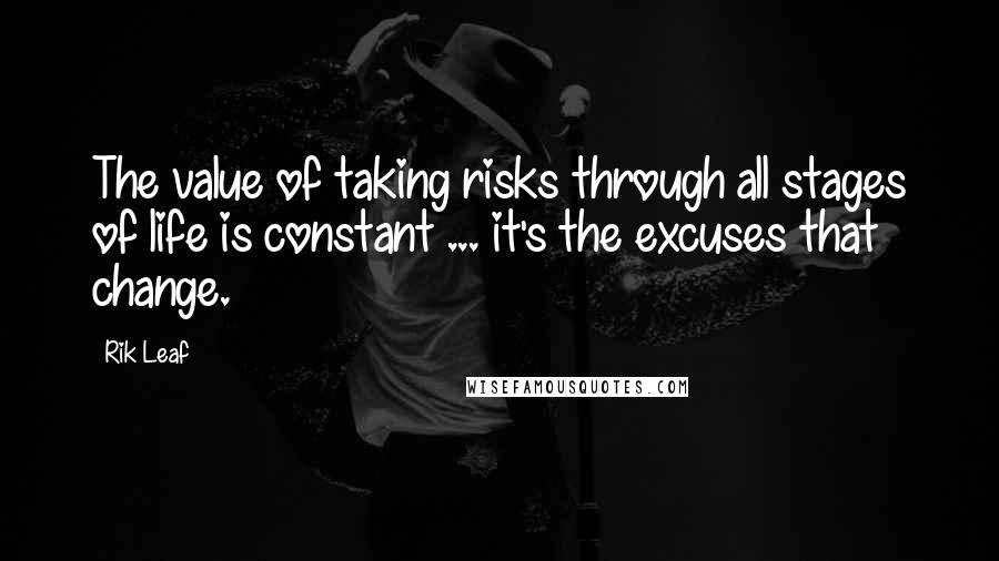 Rik Leaf quotes: The value of taking risks through all stages of life is constant ... it's the excuses that change.