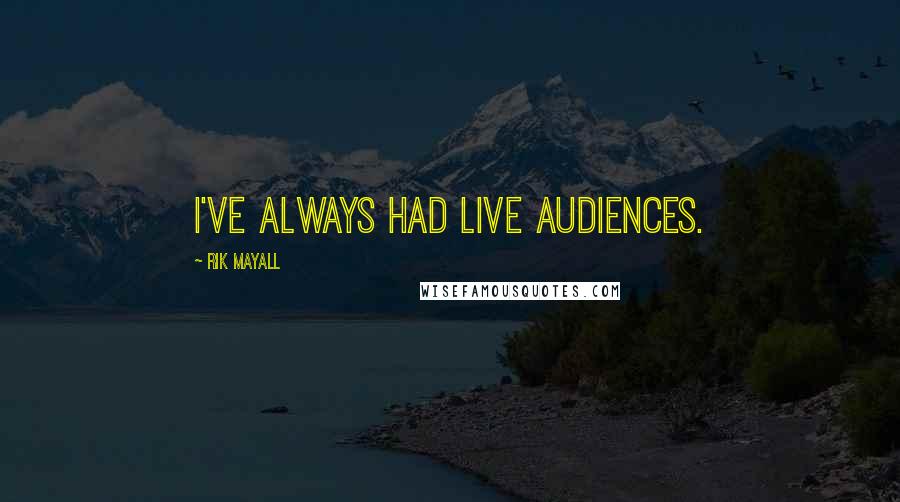 Rik Mayall quotes: I've always had live audiences.