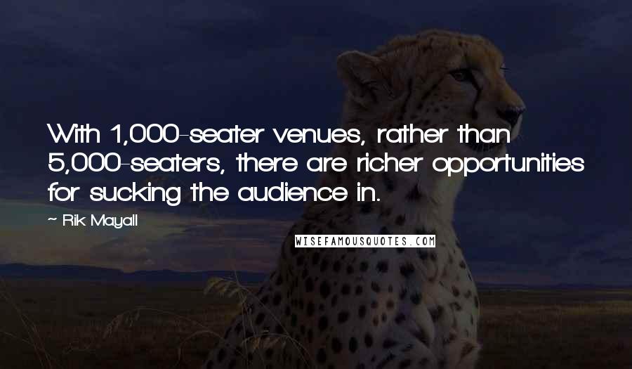 Rik Mayall quotes: With 1,000-seater venues, rather than 5,000-seaters, there are richer opportunities for sucking the audience in.