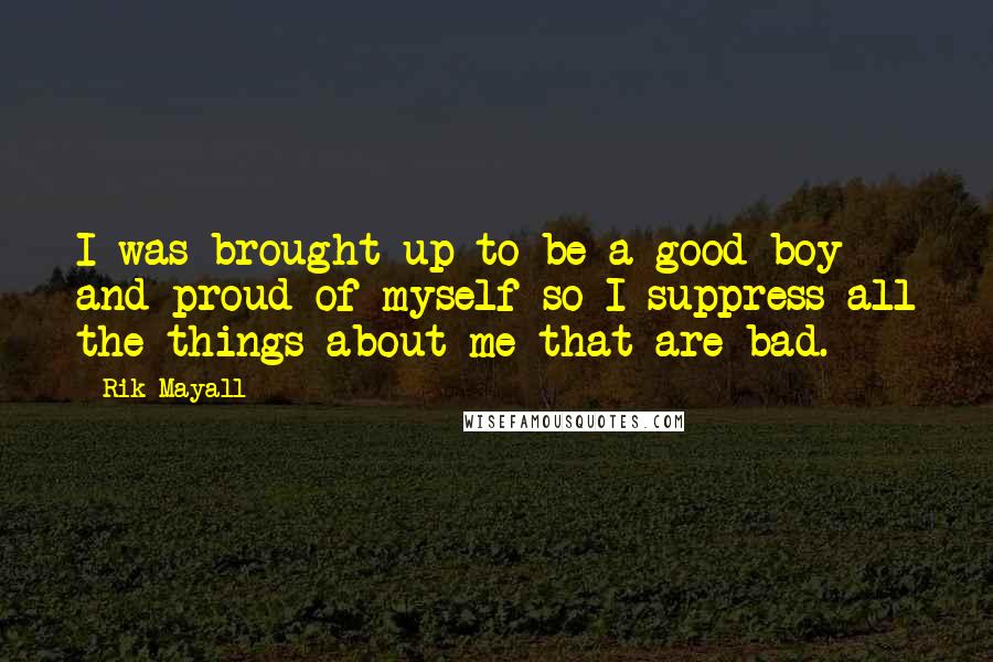 Rik Mayall quotes: I was brought up to be a good boy and proud of myself so I suppress all the things about me that are bad.