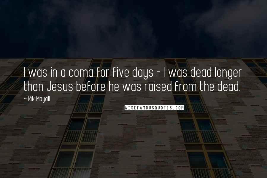 Rik Mayall quotes: I was in a coma for five days - I was dead longer than Jesus before he was raised from the dead.