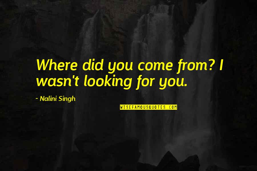 Rik Mayall Richie Quotes By Nalini Singh: Where did you come from? I wasn't looking