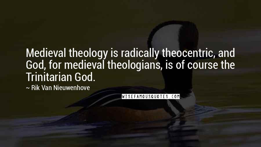 Rik Van Nieuwenhove quotes: Medieval theology is radically theocentric, and God, for medieval theologians, is of course the Trinitarian God.