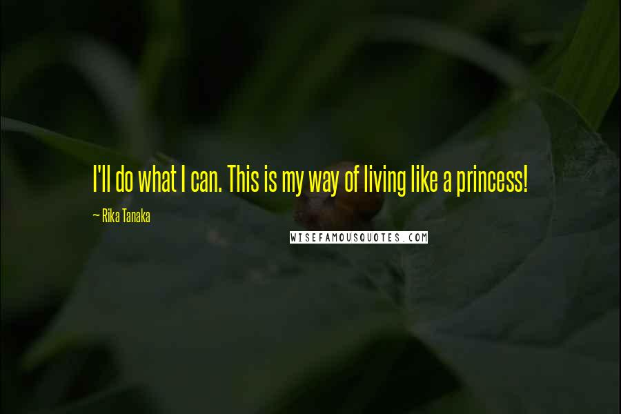 Rika Tanaka quotes: I'll do what I can. This is my way of living like a princess!