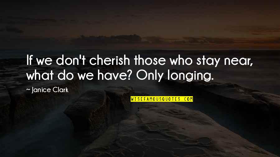 Rikard Zemerluani Quotes By Janice Clark: If we don't cherish those who stay near,