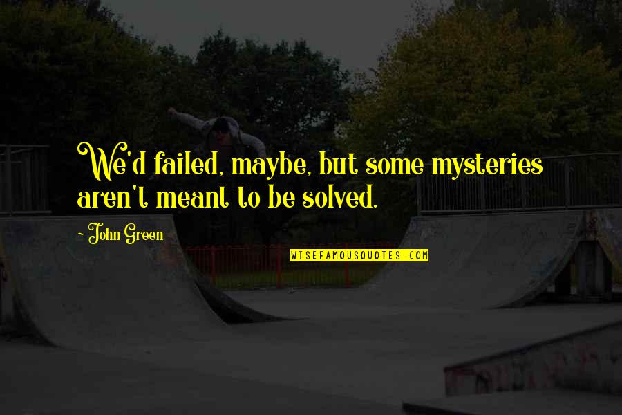 Rikash Quotes By John Green: We'd failed, maybe, but some mysteries aren't meant