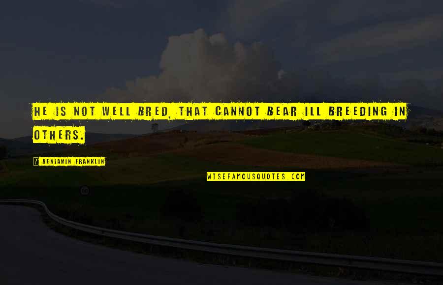 Rikasha Quotes By Benjamin Franklin: He is not well bred, that cannot bear Rikasha Quotes By Benjamin Franklin: He is not well bred, that cannot bear