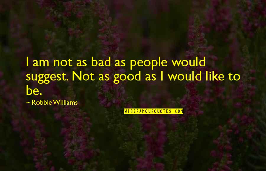 Rikashe Quotes By Robbie Williams: I am not as bad as people would