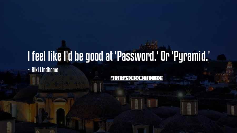 Riki Lindhome quotes: I feel like I'd be good at 'Password.' Or 'Pyramid.'