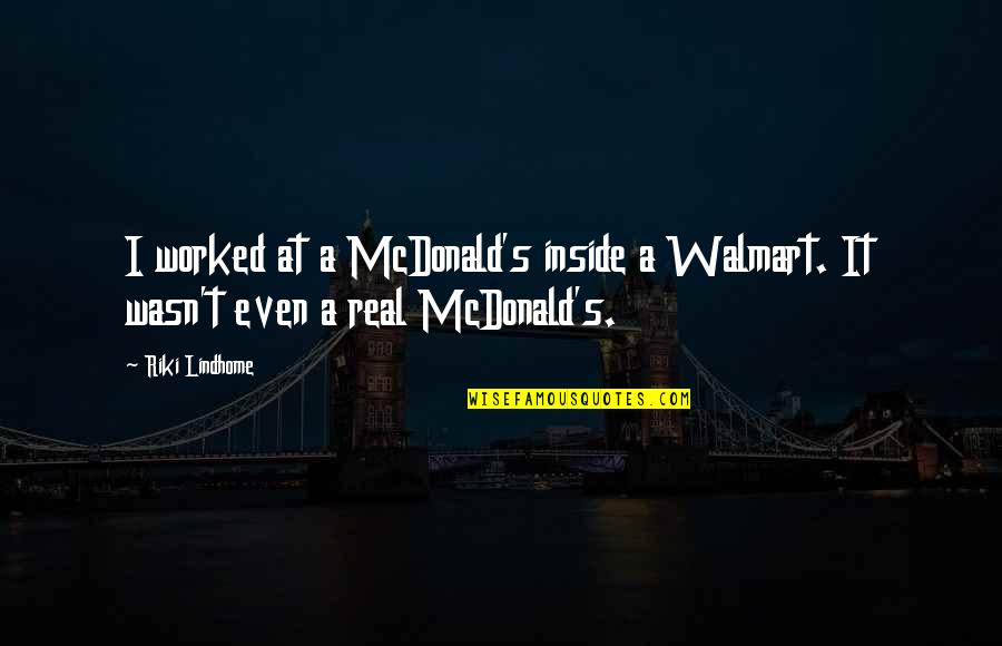 Riki Quotes By Riki Lindhome: I worked at a McDonald's inside a Walmart. Riki Quotes By Riki Lindhome: I worked at a McDonald's inside a Walmart.