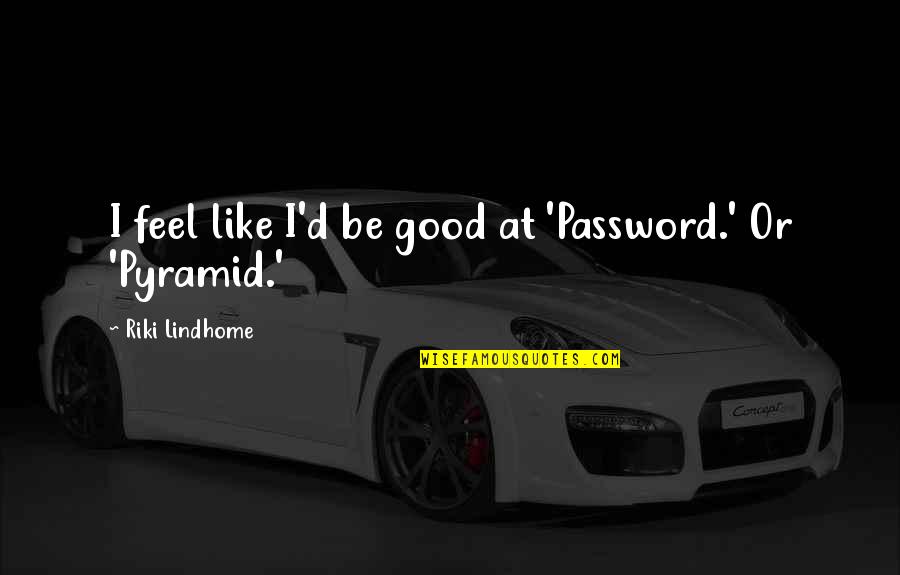 Riki Quotes By Riki Lindhome: I feel like I'd be good at 'Password.'