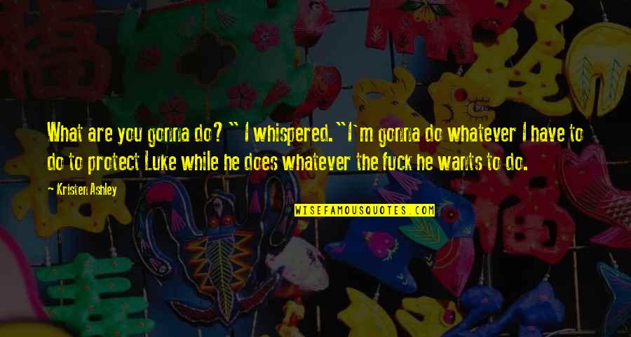 Riki Wilchins Quotes By Kristen Ashley: What are you gonna do?" I whispered."I'm gonna Riki Wilchins Quotes By Kristen Ashley: What are you gonna do?" I whispered."I'm gonna
