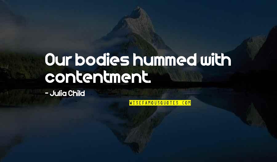 Rikiya Katsukame Quotes By Julia Child: Our bodies hummed with contentment. Rikiya Katsukame Quotes By Julia Child: Our bodies hummed with contentment.