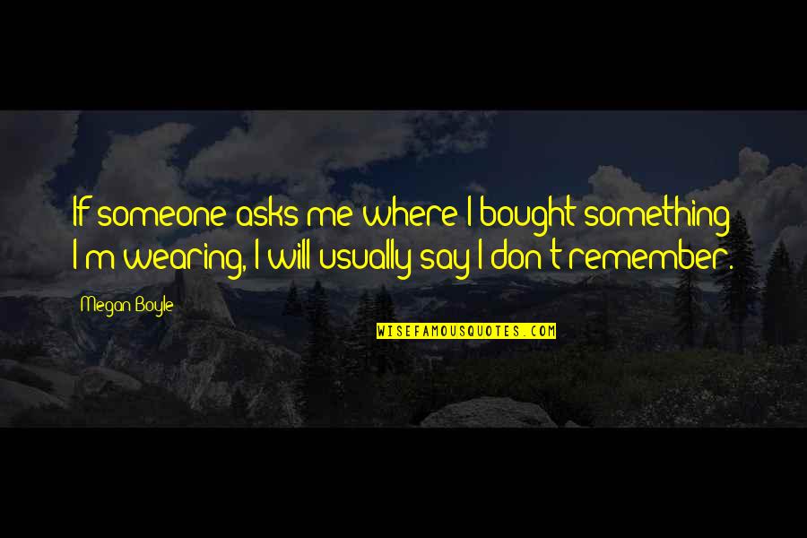 Rikiya Katsukame Quotes By Megan Boyle: If someone asks me where I bought something Rikiya Katsukame Quotes By Megan Boyle: If someone asks me where I bought something