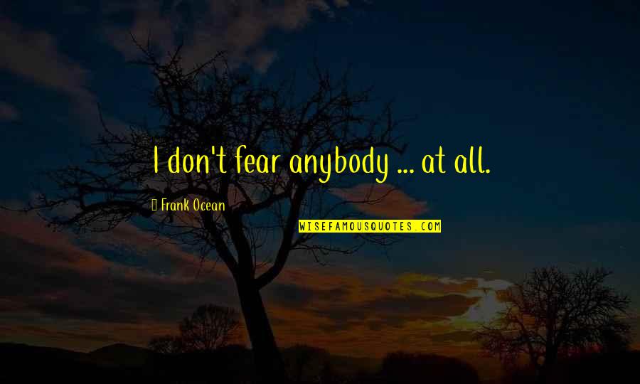 Rikka Takanashi Quote Quotes By Frank Ocean: I don't fear anybody ... at all. Rikka Takanashi Quote Quotes By Frank Ocean: I don't fear anybody ... at all.