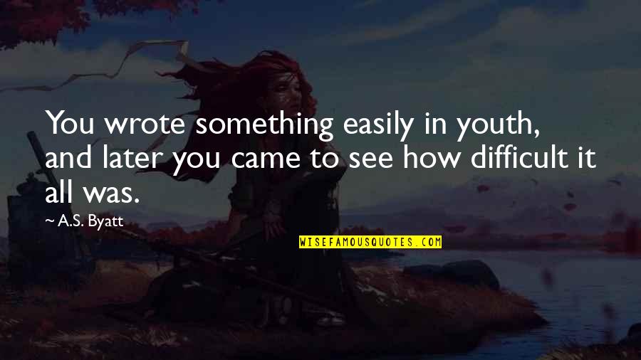 Rikke Asbjoern Quotes By A.S. Byatt: You wrote something easily in youth, and later Rikke Asbjoern Quotes By A.S. Byatt: You wrote something easily in youth, and later