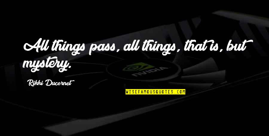 Rikki Quotes By Rikki Ducornet: All things pass, all things, that is, but