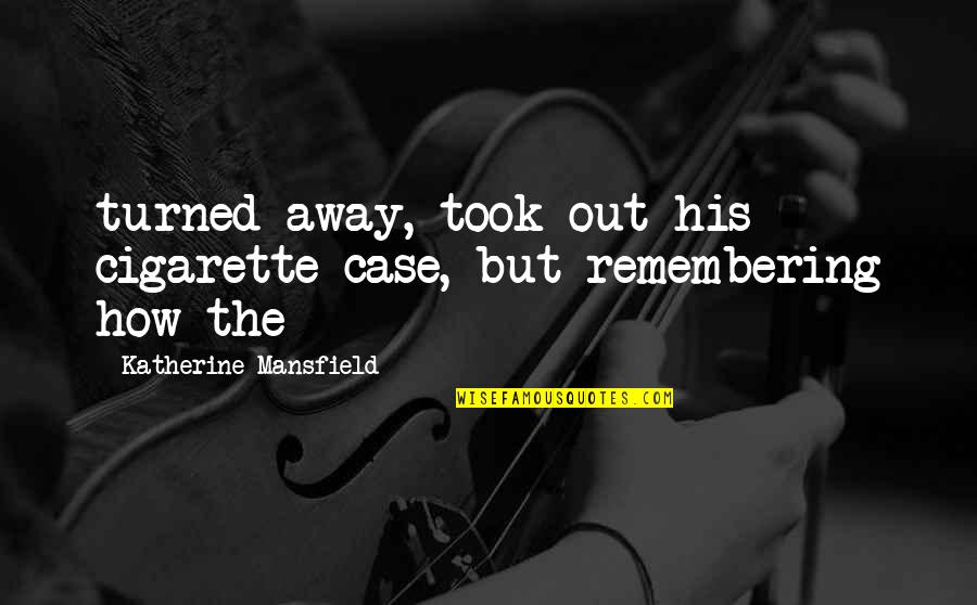 Rikoset Quotes By Katherine Mansfield: turned away, took out his cigarette case, but Rikoset Quotes By Katherine Mansfield: turned away, took out his cigarette case, but