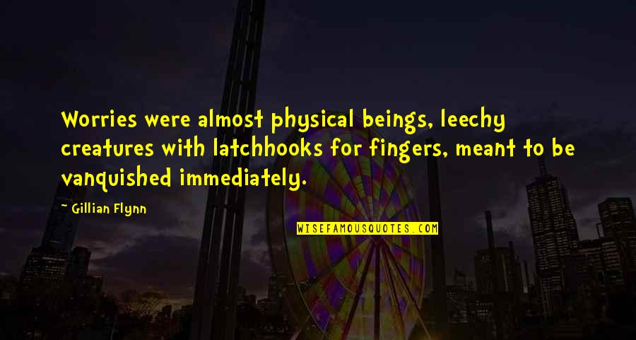 Rikshospital Quotes By Gillian Flynn: Worries were almost physical beings, leechy creatures with