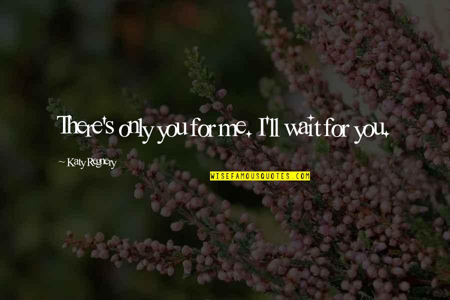 Rikshospital Quotes By Katy Regnery: There's only you for me. I'll wait for