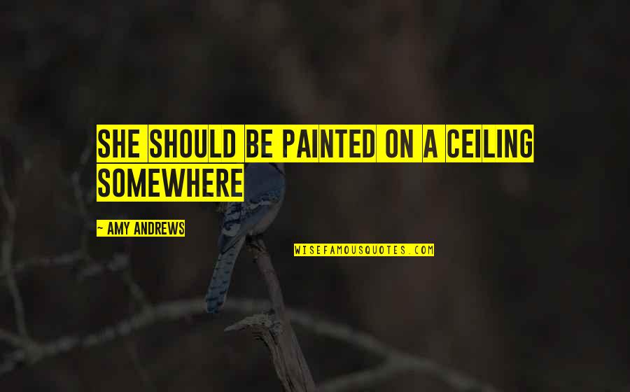 Riktiga M Nniskor Quotes By Amy Andrews: She should be painted on a ceiling somewhere Riktiga M Nniskor Quotes By Amy Andrews: She should be painted on a ceiling somewhere