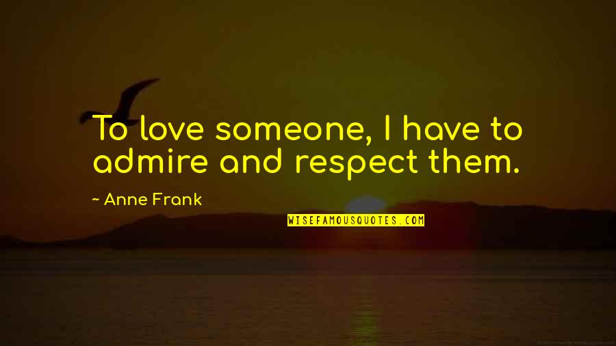 Riktningsvisare Quotes By Anne Frank: To love someone, I have to admire and