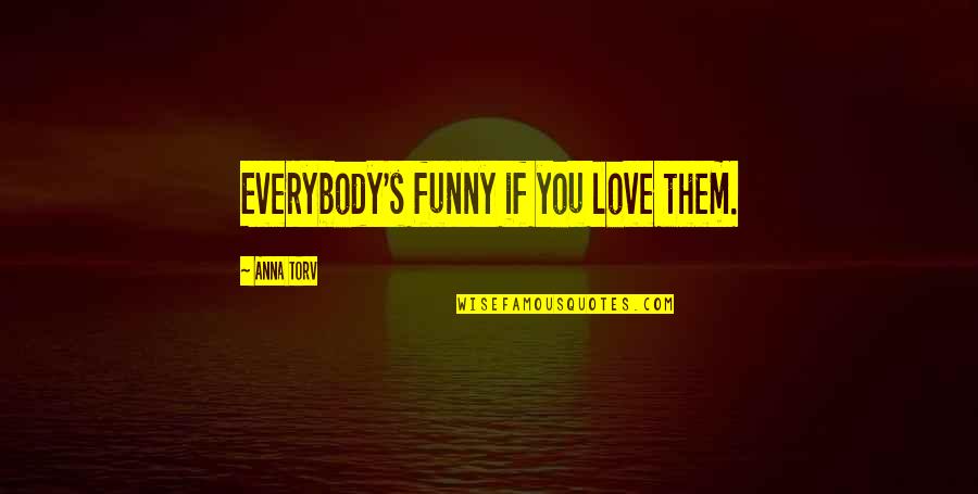 Rikudou Quotes By Anna Torv: Everybody's funny if you love them.