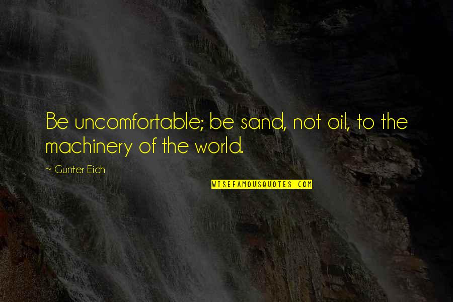 Rikumiley Quotes By Gunter Eich: Be uncomfortable; be sand, not oil, to the