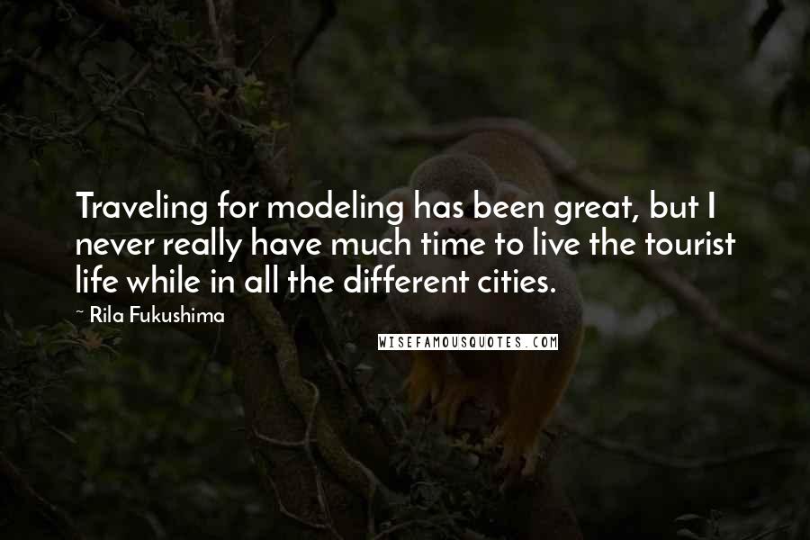 Rila Fukushima quotes: Traveling for modeling has been great, but I never really have much time to live the tourist life while in all the different cities.