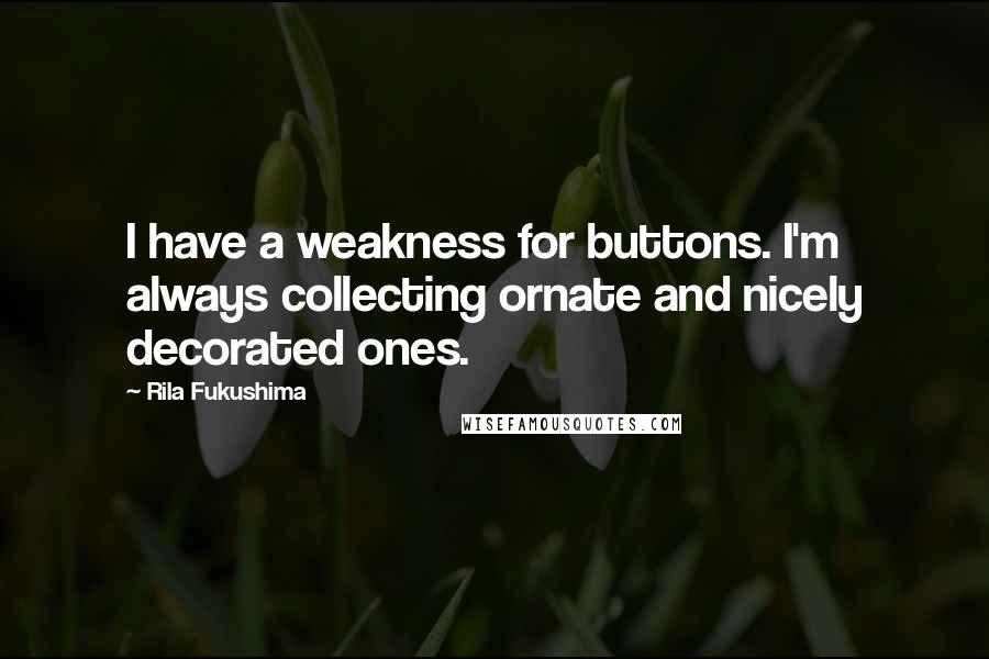 Rila Fukushima quotes: I have a weakness for buttons. I'm always collecting ornate and nicely decorated ones.