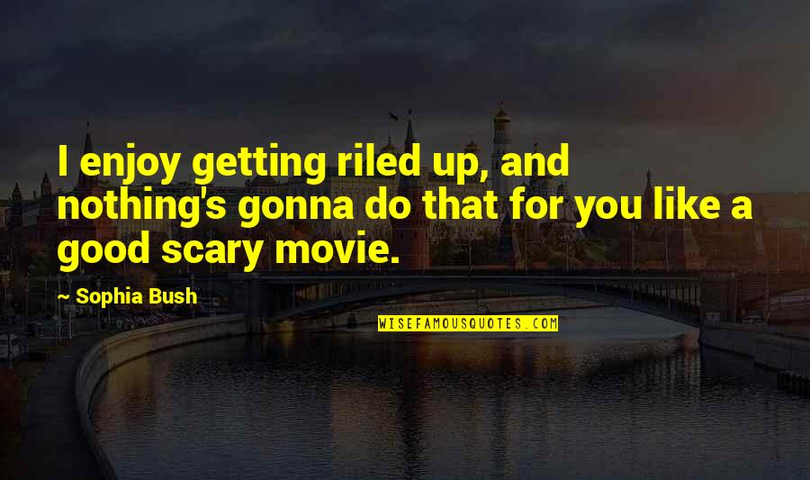 Riled Quotes By Sophia Bush: I enjoy getting riled up, and nothing's gonna Riled Quotes By Sophia Bush: I enjoy getting riled up, and nothing's gonna