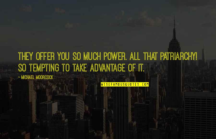 Riles Quotes By Michael Moorcock: They offer you so much power. All that