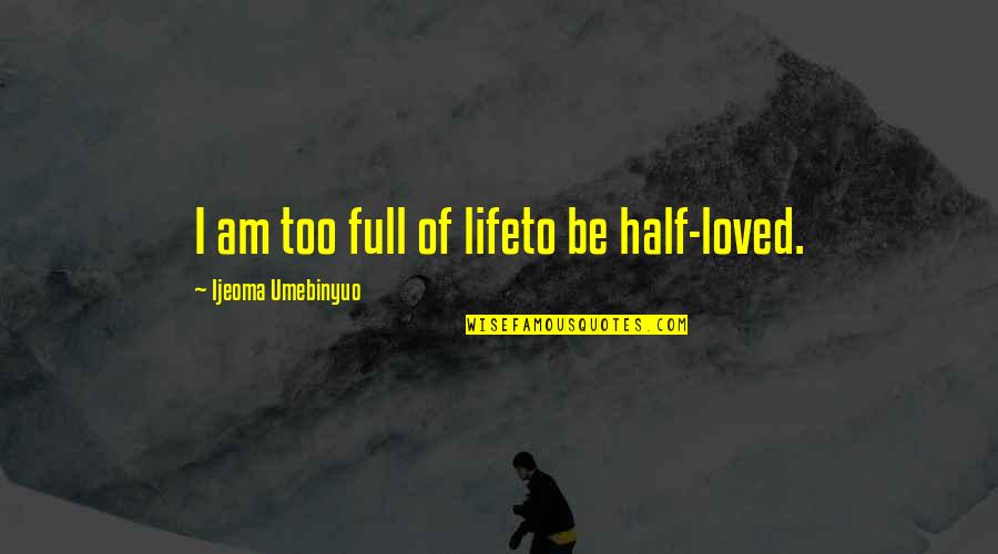 Rilevatore Quotes By Ijeoma Umebinyuo: I am too full of lifeto be half-loved. Rilevatore Quotes By Ijeoma Umebinyuo: I am too full of lifeto be half-loved.
