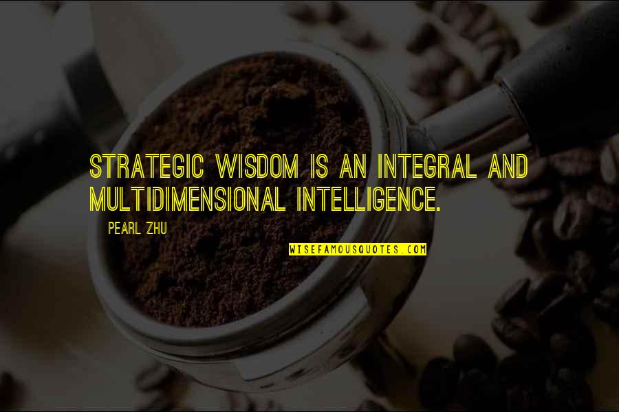 Riley Bechtel Quotes By Pearl Zhu: Strategic wisdom is an integral and multidimensional intelligence.