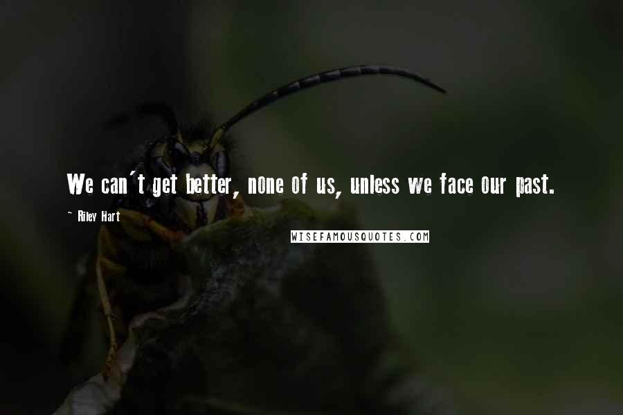 Riley Hart quotes: We can't get better, none of us, unless we face our past.