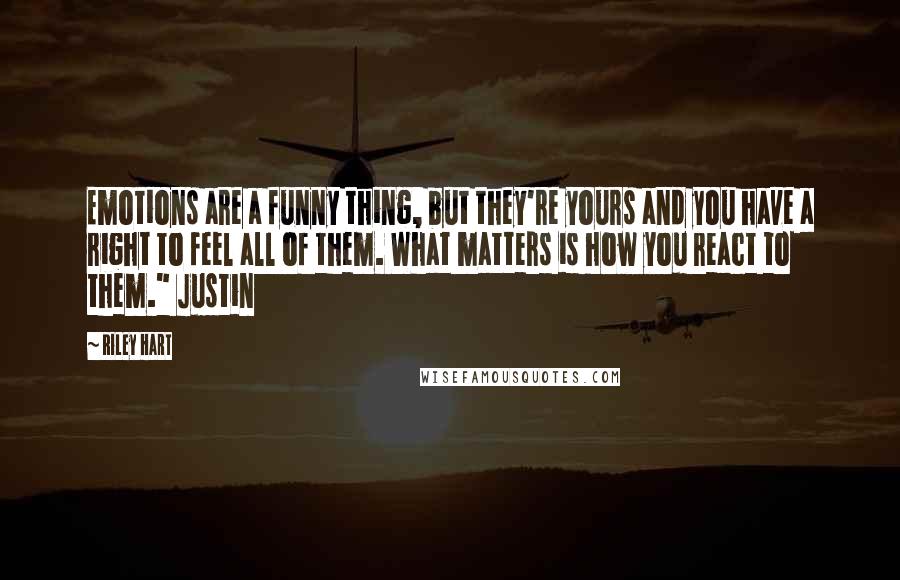 Riley Hart quotes: Emotions are a funny thing, but they're yours and you have a right to feel all of them. What matters is how you react to them." Justin